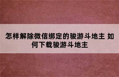 怎样解除微信绑定的骏游斗地主 如何下载骏游斗地主